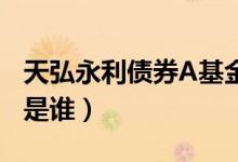 天弘永利债券A基金赚钱吗（该基金现任经理是谁）