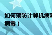 如何预防计算机病毒简答题（如何预防计算机病毒）