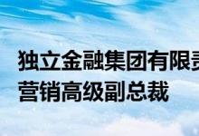 独立金融集团有限责任公司增加了全国销售和营销高级副总裁