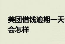 美团借钱逾期一天会怎样 美团借钱逾期一天会怎样