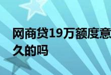 网商贷19万额度意味着什么 网商贷额度是永久的吗