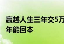 赢越人生三年交5万几年能回本 赢越人生多少年能回本