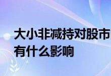 大小非减持对股市的影响 大小非解禁对股市有什么影响