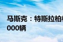 马斯克：特斯拉柏林超级工厂周产量已接近1000辆