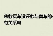 贷款买车没还款与卖车的有关系吗 贷款买车没还款与卖车的有关系吗