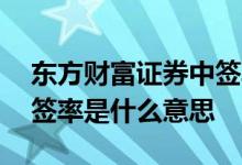 东方财富证券中签率 东方财富网里的新股中签率是什么意思