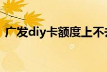广发diy卡额度上不去了 广发diy卡额度多少