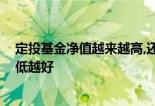 定投基金净值越来越高,还要继续吗 定投基金净值是不是越低越好