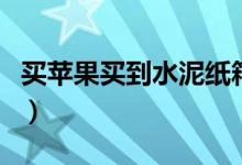 买苹果买到水泥纸箱（商家是否涉嫌违规经营）