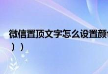 微信置顶文字怎么设置颜色（微信置顶文字怎么设置（图文））