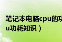 笔记本电脑cpu的功耗是什么（笔记本电脑cpu功耗知识）