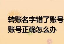转账名字错了账号对的怎么办 转账名字错了账号正确怎么办