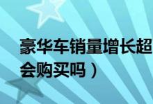 豪华车销量增长超两成（奥迪低至19万元你会购买吗）