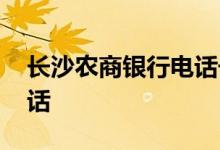 长沙农商银行电话号码多少 长沙农商银行电话