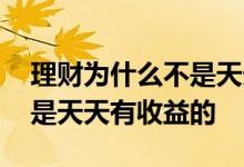 理财为什么不是天天有收益的 理财为什么不是天天有收益的