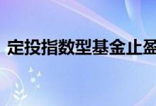 定投指数型基金止盈 定投指数基金如何止盈