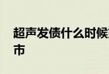 超声发债什么时候交易 超声发债什么时候上市 
