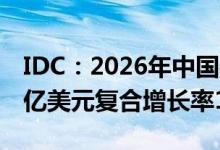 IDC：2026年中国物联网市场规模接近3000亿美元复合增长率13.2%