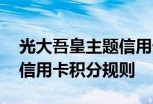 光大吾皇主题信用卡费用说明 光大吾皇主题信用卡积分规则