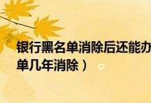 银行黑名单消除后还能办信用卡吗?（交通银行信用卡黑名单几年消除）