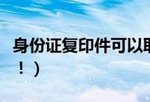 身份证复印件可以取火车票吗（这些需要知道！）