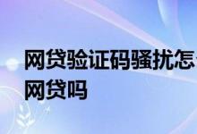 网贷验证码骚扰怎么解决 手机号和验证码能网贷吗
