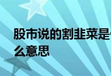 股市说的割韭菜是什么意思 股市割韭菜是什么意思