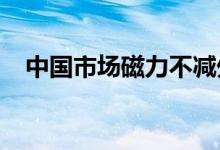中国市场磁力不减外企龙头持续加码投资