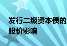 发行二级资本债的好处 银行发二级资本债对股价影响