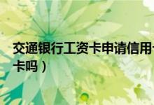 交通银行工资卡申请信用卡（有交行的工资卡可以申请信用卡吗）