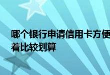 哪个银行申请信用卡方便 哪家银行的信用卡优惠比较多 用着比较划算