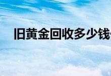 旧黄金回收多少钱一克(2022年6月23日)