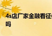 4s店厂家金融看征信吗 4S店厂家金融看征信吗