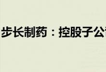 步长制药：控股子公司产品退出省级医保目录