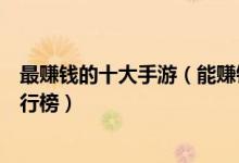 最赚钱的十大手游（能赚钱的十款手游能赚钱的手机游戏排行榜）