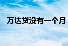 万达贷没有一个月 万达贷一年没还会怎样