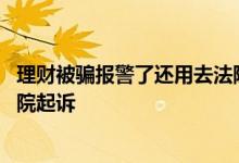 理财被骗报警了还用去法院起诉么 理财被骗选择报警还是法院起诉