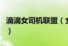 滴滴女司机联盟（女司机网约车安全有保障吗）