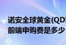 诺安全球黄金(QDII-FOF)基金怎么样（基金前端申购费是多少）