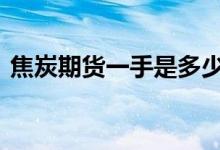 焦炭期货一手是多少 焦炭期货一手是多少钱