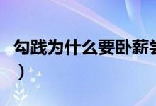 勾践为什么要卧薪尝胆（勾践卧薪尝胆的故事）