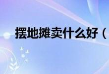 摆地摊卖什么好（不起眼的暴利小生意）