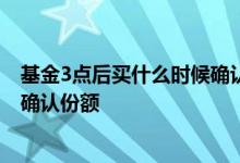 基金3点后买什么时候确认份额 基金下午三点前买什么时候确认份额