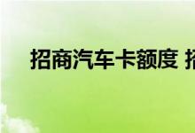 招商汽车卡额度 招商汽车卡额度是多少