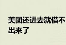 美团还进去就借不出来了 美团还进去就借不出来了