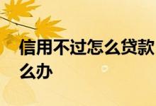 信用不过怎么贷款 信用不行的人贷不了款怎么办