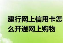 建行网上信用卡怎么激活 请问建行信用卡怎么开通网上购物
