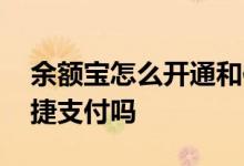 余额宝怎么开通和使用 余额宝一定要开通快捷支付吗