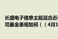 长盛电子信息主题混合近6月来在同类基金中排1374名同公司基金表现如何（（4月18日））