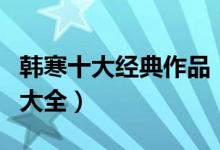 韩寒十大经典作品（韩寒小说有哪些韩寒作品大全）